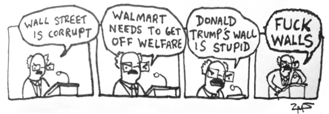 A four-panel comic featuring a politician resembling Bernie Sanders, also at a podium.  In the first panel, he says "Wall Street is corrupt."  In the second, he says "Walmart needs to get off welfare."  In the third panel, he shouts "Donald Trump's wall is stupid."  In the fourth panel, in an aggravated posture, he screams "Fuck Walls."